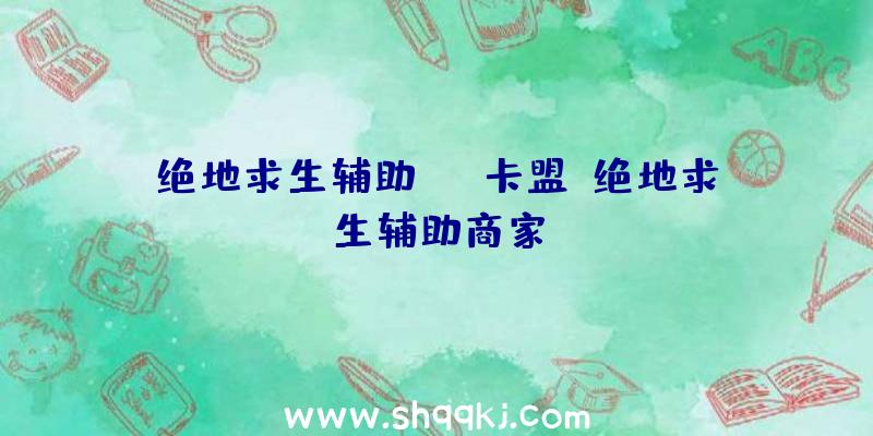 绝地求生辅助gtr卡盟、绝地求生辅助商家