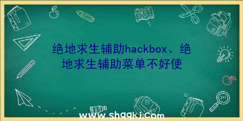 绝地求生辅助hackbox、绝地求生辅助菜单不好使