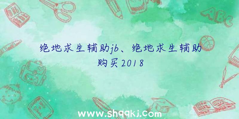 绝地求生辅助jb、绝地求生辅助购买2018