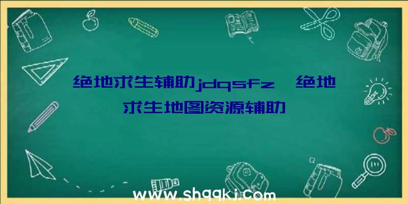 绝地求生辅助jdqsfz、绝地求生地图资源辅助