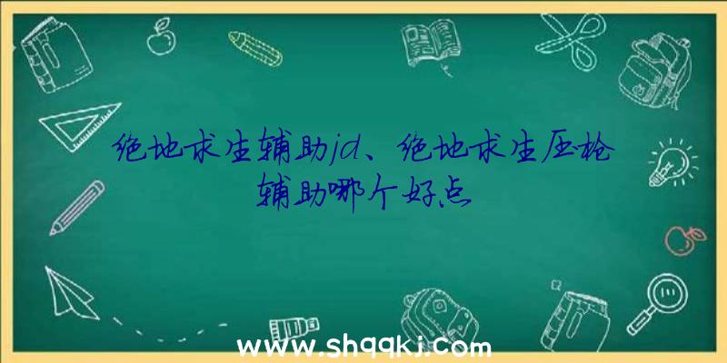 绝地求生辅助jd、绝地求生压枪辅助哪个好点