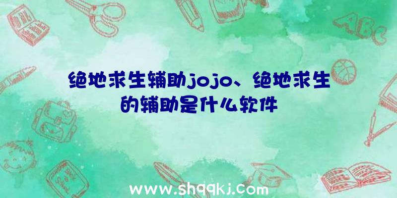 绝地求生辅助jojo、绝地求生的辅助是什么软件