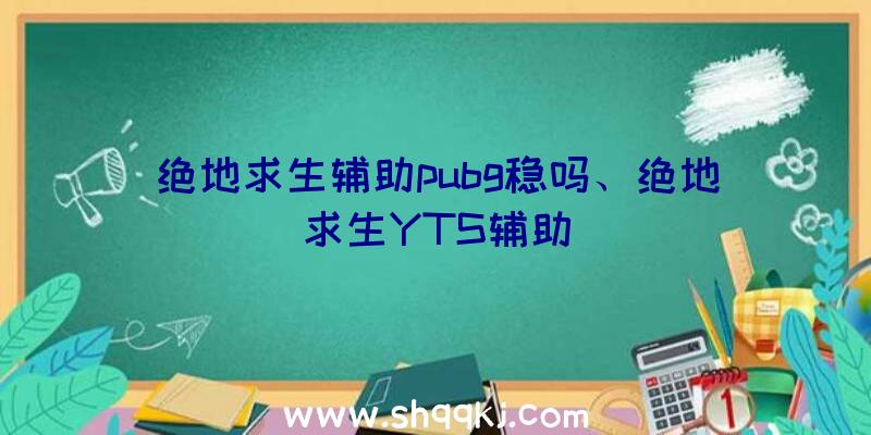 绝地求生辅助pubg稳吗、绝地求生YTS辅助