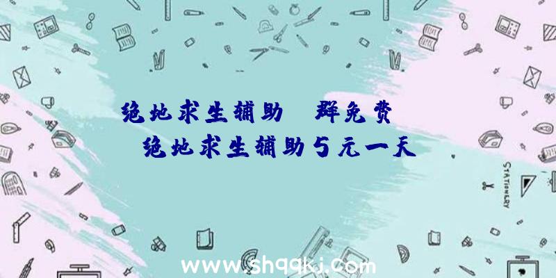 绝地求生辅助qq群免费ios、绝地求生辅助5元一天