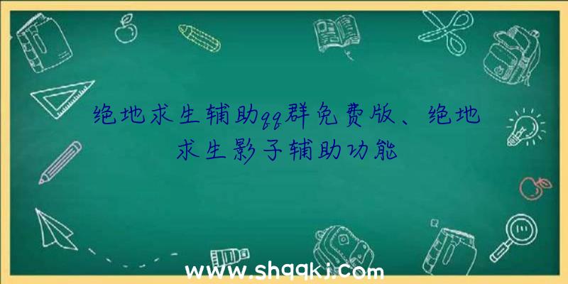 绝地求生辅助qq群免费版、绝地求生影子辅助功能