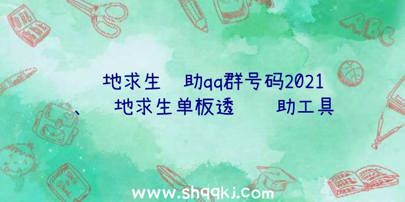 绝地求生辅助qq群号码2021、绝地求生单板透视辅助工具