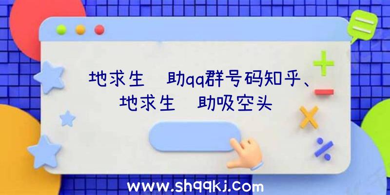 绝地求生辅助qq群号码知乎、绝地求生辅助吸空头