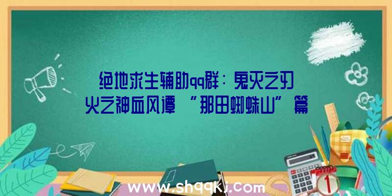 绝地求生辅助qq群：《鬼灭之刃火之神血风谭》“那田蜘蛛山”篇截图赏十二鬼月级鬼退场