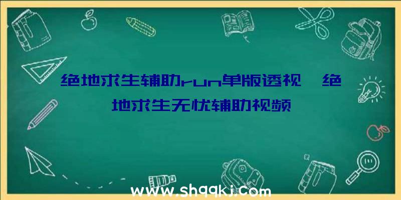 绝地求生辅助run单版透视、绝地求生无忧辅助视频