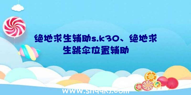 绝地求生辅助s.k30、绝地求生跳伞位置辅助