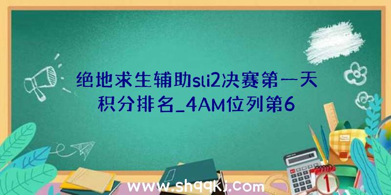 绝地求生辅助sli2决赛第一天积分排名_4AM位列第6