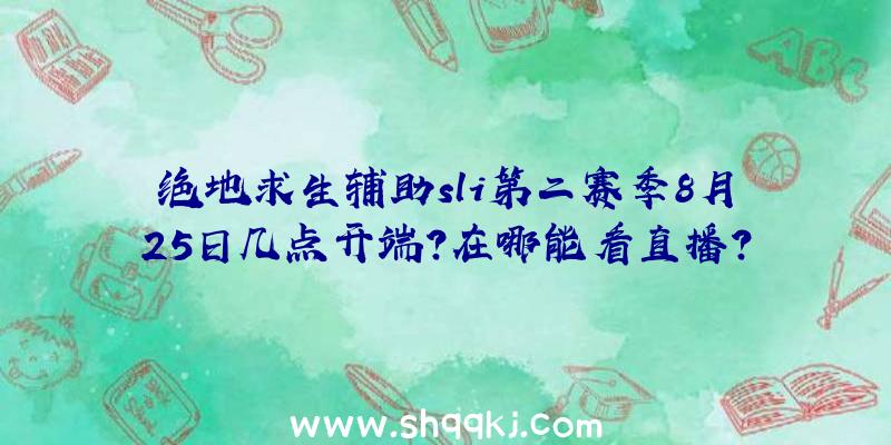 绝地求生辅助sli第二赛季8月25日几点开端？在哪能看直播？