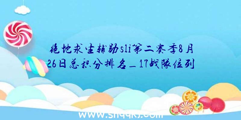 绝地求生辅助sli第二赛季8月26日总积分排名_17战队位列第二