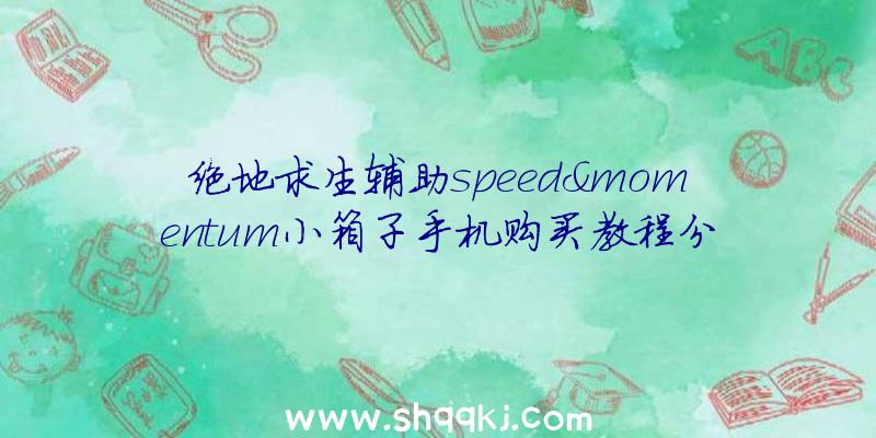 绝地求生辅助speed&momentum小箱子手机购买教程分享