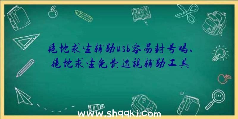 绝地求生辅助usb容易封号吗、绝地求生免费透视辅助工具