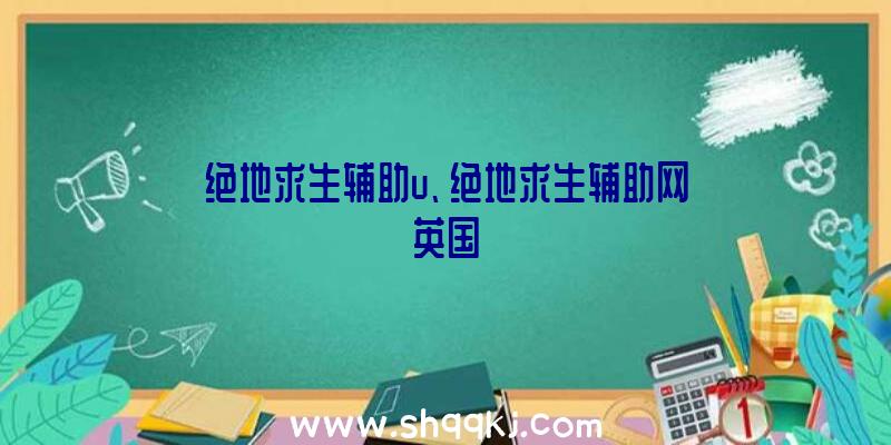 绝地求生辅助u、绝地求生辅助网英国