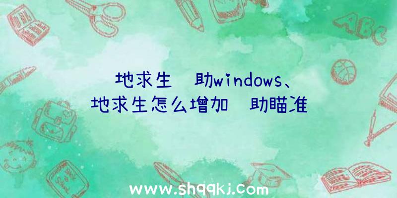 绝地求生辅助windows、绝地求生怎么增加辅助瞄准