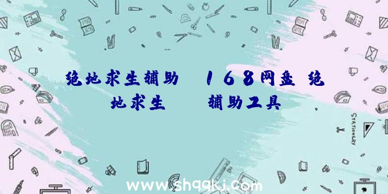 绝地求生辅助ys168网盘、绝地求生bupg辅助工具