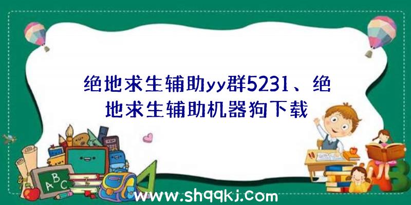 绝地求生辅助yy群5231、绝地求生辅助机器狗下载