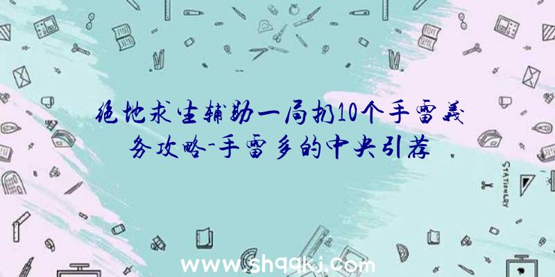 绝地求生辅助一局扔10个手雷义务攻略-手雷多的中央引荐