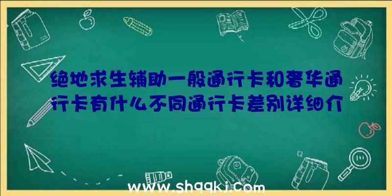 绝地求生辅助一般通行卡和奢华通行卡有什么不同通行卡差别详细介绍说