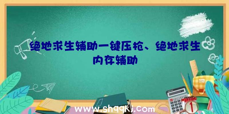 绝地求生辅助一键压枪、绝地求生内存辅助