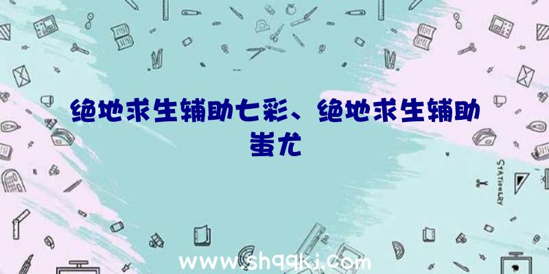 绝地求生辅助七彩、绝地求生辅助蚩尤