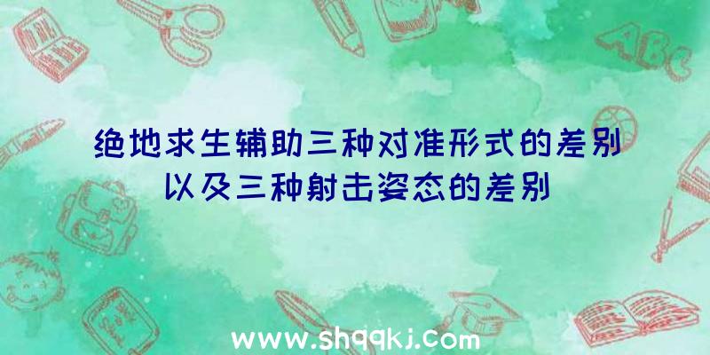 绝地求生辅助三种对准形式的差别以及三种射击姿态的差别