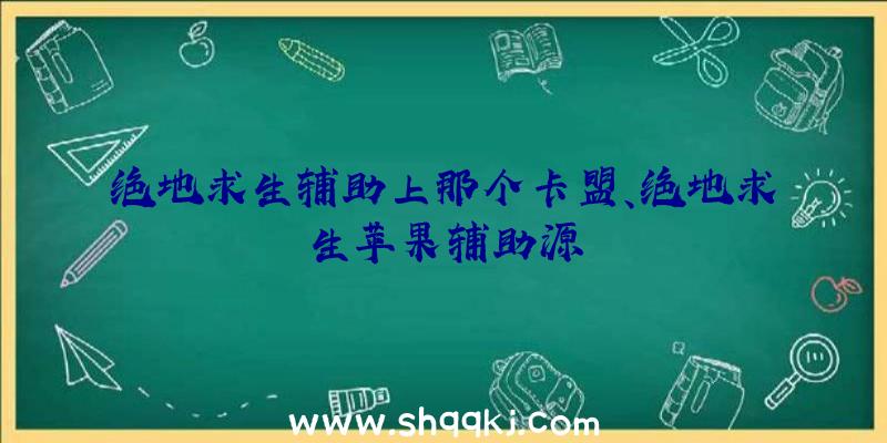 绝地求生辅助上那个卡盟、绝地求生苹果辅助源