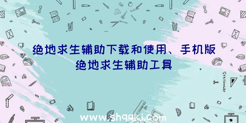 绝地求生辅助下载和使用、手机版绝地求生辅助工具