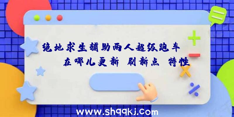 绝地求生辅助两人超级跑车Mirado在哪儿更新？刷新点及特性性能分析