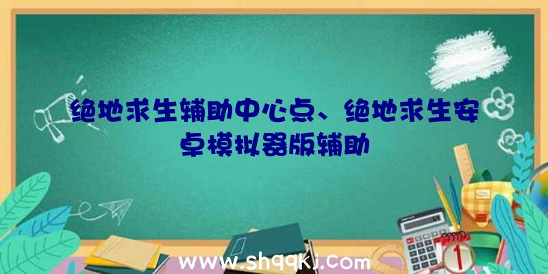 绝地求生辅助中心点、绝地求生安卓模拟器版辅助