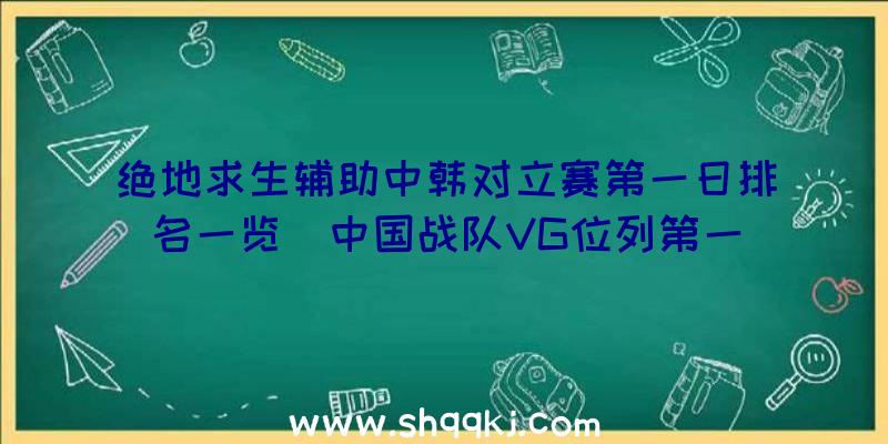 绝地求生辅助中韩对立赛第一日排名一览_中国战队VG位列第一