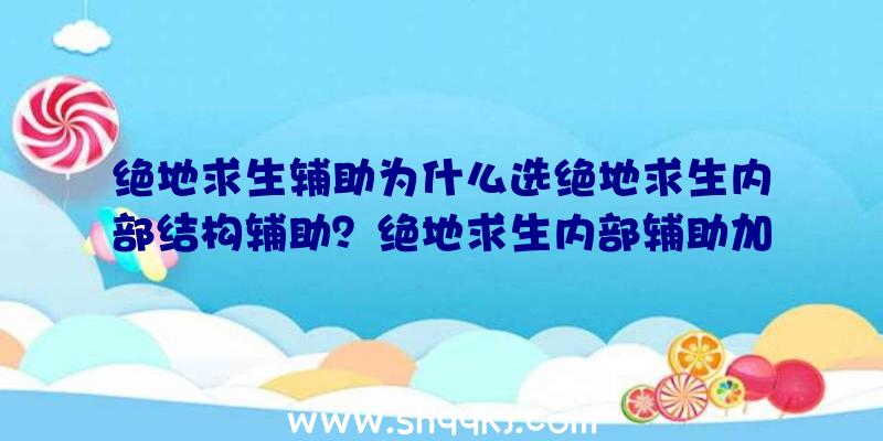 绝地求生辅助为什么选绝地求生内部结构辅助？绝地求生内部辅助加速盒的优点在哪儿？