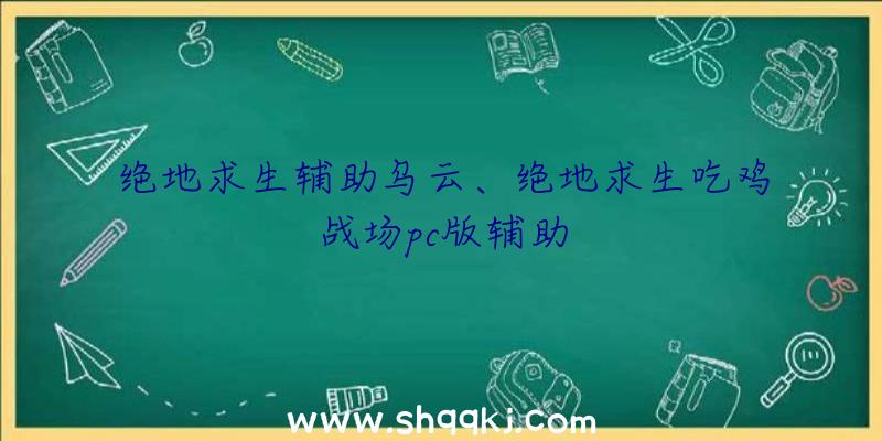 绝地求生辅助乌云、绝地求生吃鸡战场pc版辅助