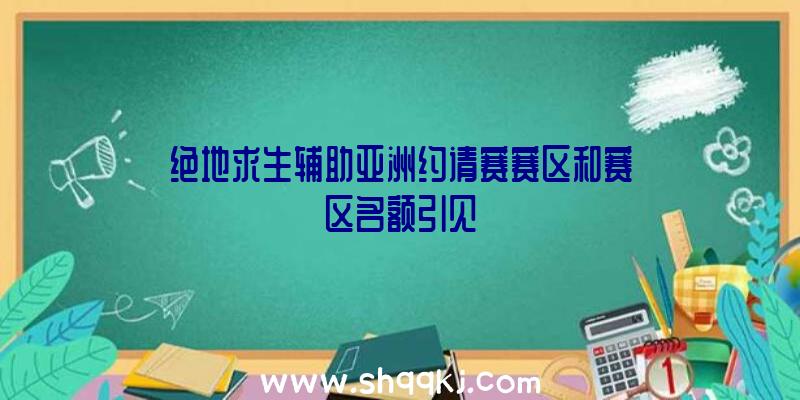 绝地求生辅助亚洲约请赛赛区和赛区名额引见