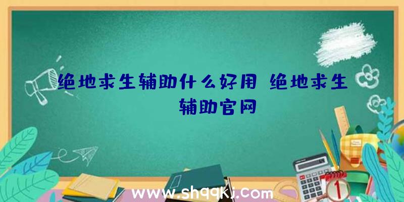 绝地求生辅助什么好用、绝地求生dog辅助官网