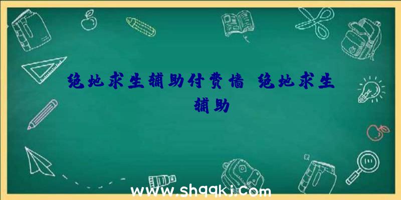 绝地求生辅助付费墙、绝地求生aoc辅助