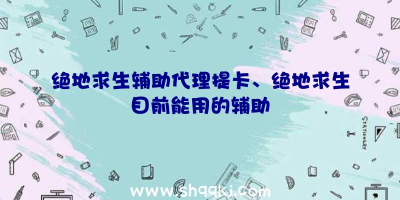 绝地求生辅助代理提卡、绝地求生目前能用的辅助