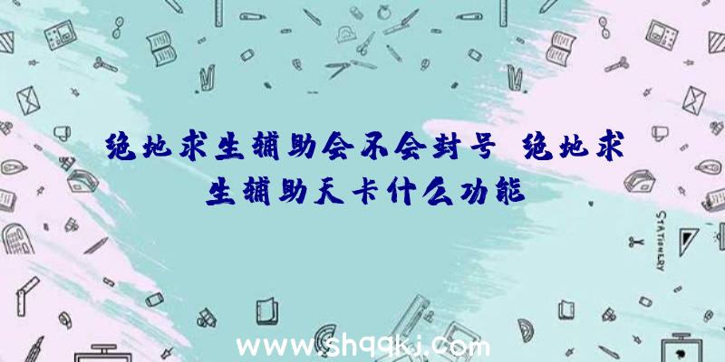 绝地求生辅助会不会封号、绝地求生辅助天卡什么功能