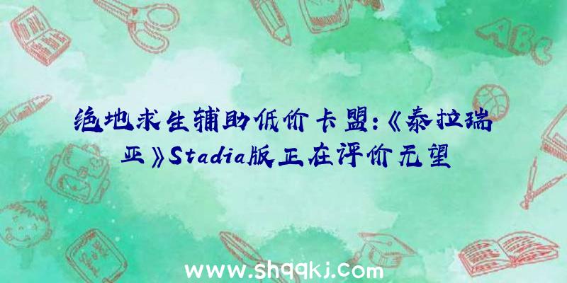 绝地求生辅助低价卡盟：《泰拉瑞亚》Stadia版正在评价无望重返开辟开创人谷歌账号已恢复