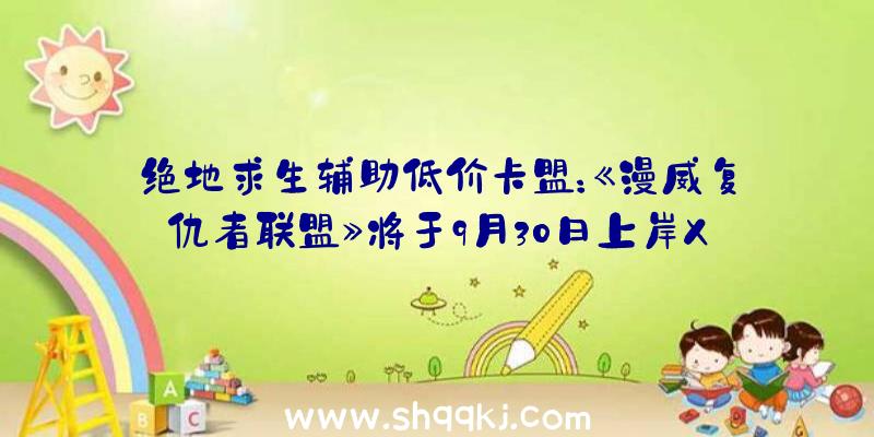 绝地求生辅助低价卡盟：《漫威复仇者联盟》将于9月30日上岸XGP包括四个故事剧情及DLC义务