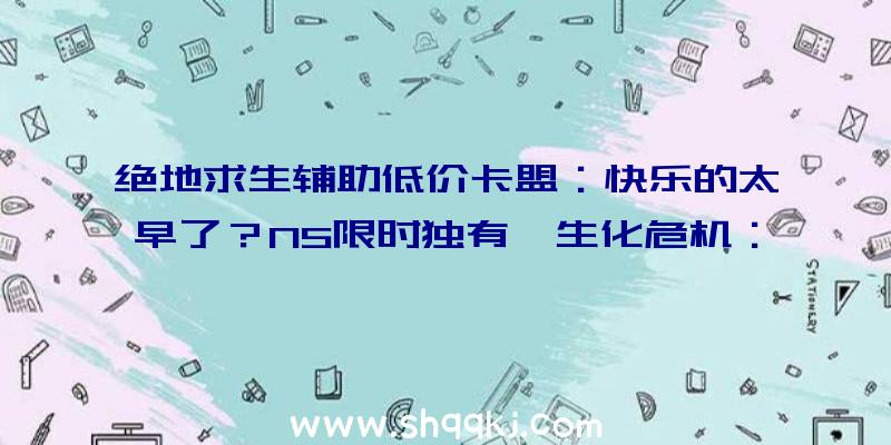 绝地求生辅助低价卡盟：快乐的太早了？NS限时独有《生化危机：愤恨》或已被卡普空撤消