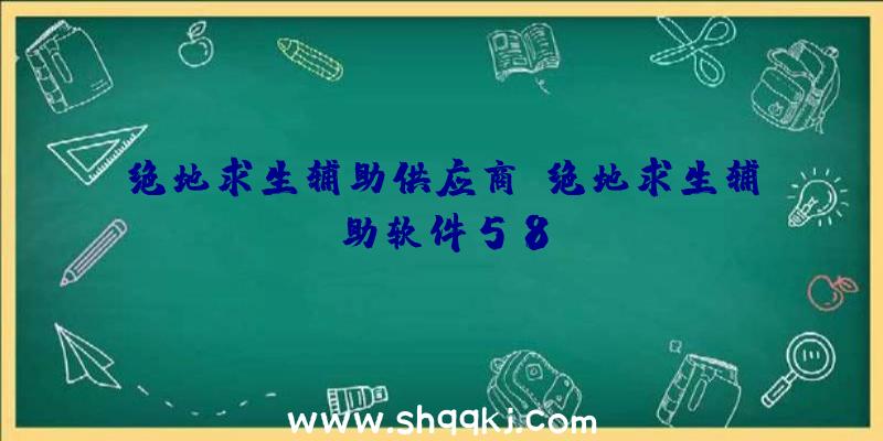 绝地求生辅助供应商、绝地求生辅助软件58