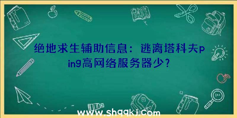 绝地求生辅助信息：逃离塔科夫ping高网络服务器少？