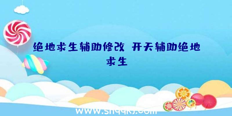 绝地求生辅助修改、开天辅助绝地求生