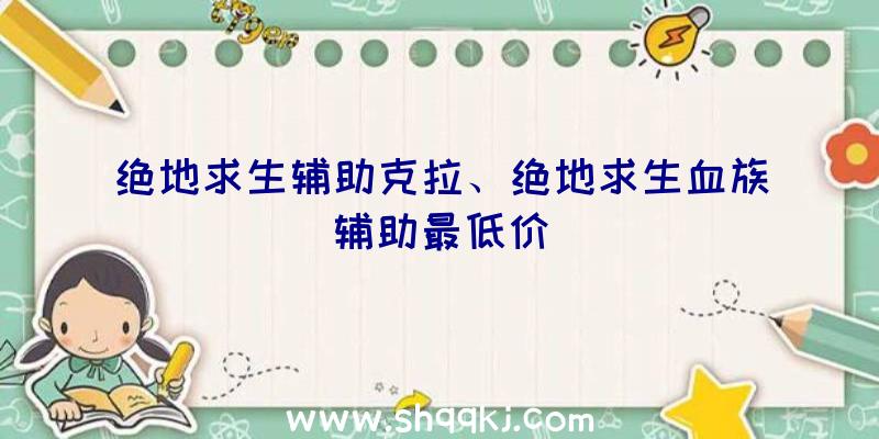 绝地求生辅助克拉、绝地求生血族辅助最低价