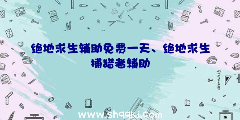 绝地求生辅助免费一天、绝地求生捕猎者辅助