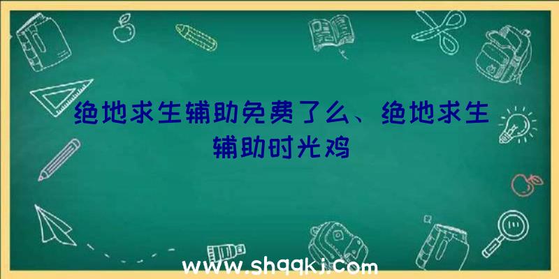 绝地求生辅助免费了么、绝地求生辅助时光鸡