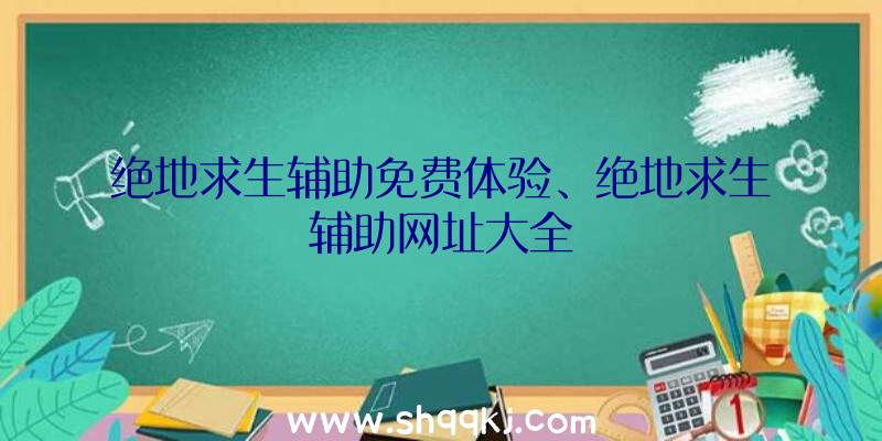 绝地求生辅助免费体验、绝地求生辅助网址大全